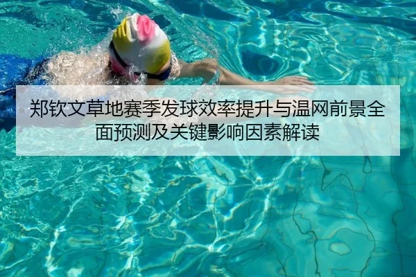 郑钦文草地赛季发球效率提升与温网前景全面预测及关键影响因素解读