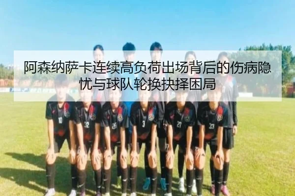 阿森纳萨卡连续高负荷出场背后的伤病隐忧与球队轮换抉择困局