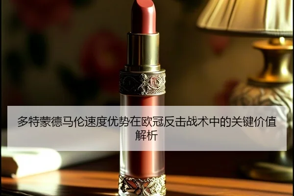 多特蒙德马伦速度优势在欧冠反击战术中的关键价值解析