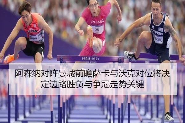 阿森纳对阵曼城前瞻萨卡与沃克对位将决定边路胜负与争冠走势关键