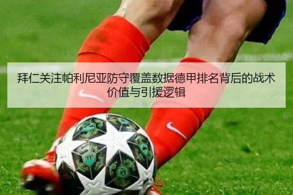 拜仁关注帕利尼亚防守覆盖数据德甲排名背后的战术价值与引援逻辑
