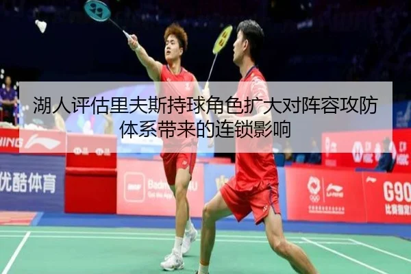 湖人评估里夫斯持球角色扩大对阵容攻防体系带来的连锁影响