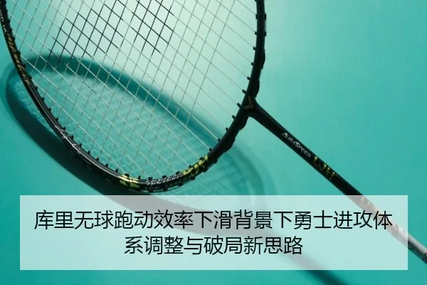 库里无球跑动效率下滑背景下勇士进攻体系调整与破局新思路